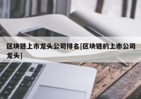 区块链上市龙头公司排名[区块链的上市公司龙头]