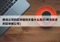 腾讯公司的区块链技术是什么岗位[腾讯投资的区块链公司]