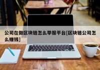 公司在做区块链怎么举报平台[区块链公司怎么赚钱]