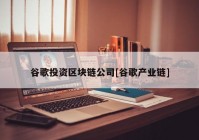 谷歌投资区块链公司[谷歌产业链]