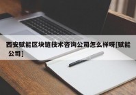 西安赋能区块链技术咨询公司怎么样呀[赋能 公司]