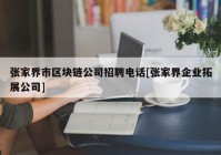 张家界市区块链公司招聘电话[张家界企业拓展公司]