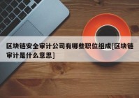 区块链安全审计公司有哪些职位组成[区块链审计是什么意思]