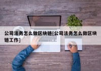 公司法务怎么做区块链[公司法务怎么做区块链工作]