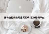 区块链打假公司是真的吗[区块链假平台]