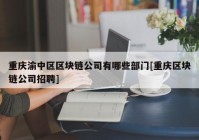 重庆渝中区区块链公司有哪些部门[重庆区块链公司招聘]