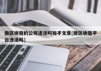 做区块链的公司违法吗知乎文章[做区块链平台违法吗]