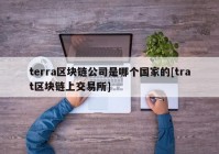 terra区块链公司是哪个国家的[trat区块链上交易所]