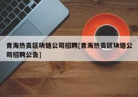 青海热贡区块链公司招聘[青海热贡区块链公司招聘公告]