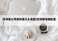 区块链公司用的是什么电脑[区块链电脑配置]