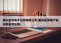 重庆区块链平台有哪些公司[重庆区块链产业创新基地在哪]