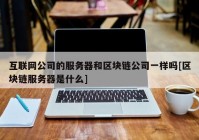 互联网公司的服务器和区块链公司一样吗[区块链服务器是什么]