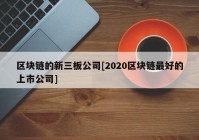 区块链的新三板公司[2020区块链最好的上市公司]