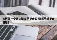 如何做一个区块链交易平台公司[区块链平台搭建]