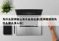 为什么区块链公司不给交社保[区块链游戏为什么那么多人玩]