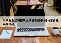 马来西亚公司推出区块链社区平台[马来西亚平台倒闭]