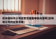 区块链科技公司经营范围是哪些内容呢[区块链公司的经营范围]