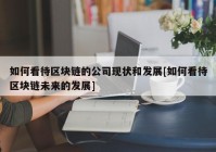 如何看待区块链的公司现状和发展[如何看待区块链未来的发展]