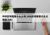 中科区块链是什么公司[中科区块链是什么公司旗下的]