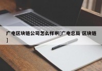 广电区块链公司怎么样啊[广电总局 区块链]