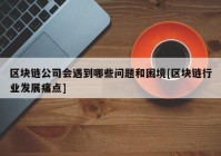 区块链公司会遇到哪些问题和困境[区块链行业发展痛点]