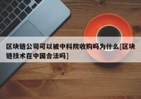 区块链公司可以被中科院收购吗为什么[区块链技术在中国合法吗]