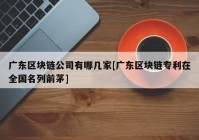 广东区块链公司有哪几家[广东区块链专利在全国名列前茅]