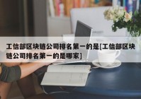 工信部区块链公司排名第一的是[工信部区块链公司排名第一的是哪家]