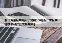 浙江海量区块链app定制公司[浙江省区块链技术和产业发展规划]