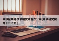 中钞区块链技术研究所合作公司[中钞研究院是干什么的]