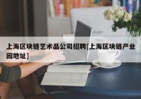 上海区块链艺术品公司招聘[上海区块链产业园地址]