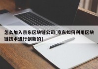 怎么加入京东区块链公司[京东如何利用区块链技术进行创新的]