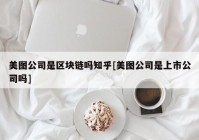 美图公司是区块链吗知乎[美图公司是上市公司吗]